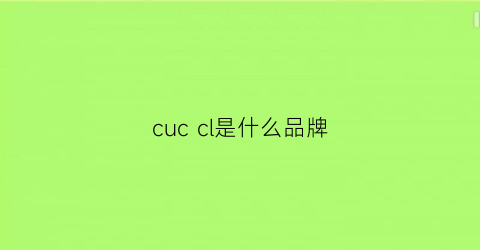 cuccl是什么品牌(cuccl是什么品牌多少钱)